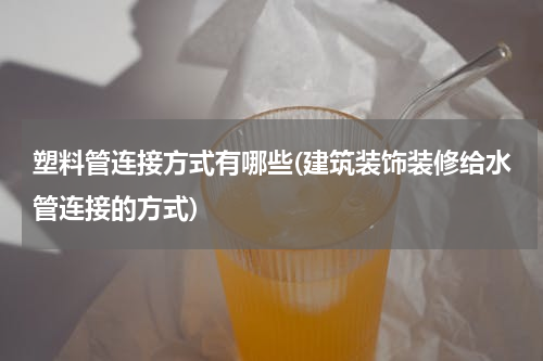 塑料管连接方式有哪些(建筑装饰装修给水管连接的方式)