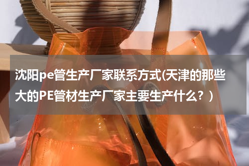 沈阳pe管生产厂家联系方式(天津的那些大的PE管材生产厂家主要生产什么？)