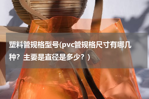 塑料管规格型号(pvc管规格尺寸有哪几种？主要是直径是多少？)