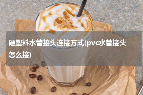 硬塑料水管接头连接方式(pvc水管接头怎么接)