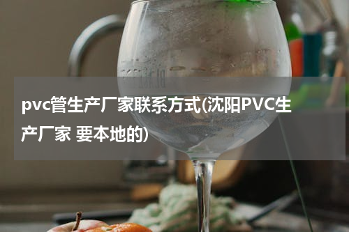 pvc管生产厂家联系方式(沈阳PVC生产厂家 要本地的)