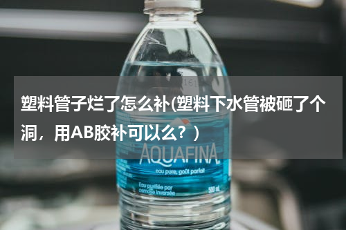 塑料管子烂了怎么补(塑料下水管被砸了个洞，用AB胶补可以么？)
