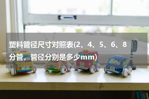塑料管径尺寸对照表(2、4、5、6、8分管，管径分别是多少mm)