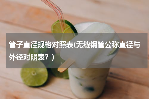管子直径规格对照表(无缝钢管公称直径与外径对照表？)