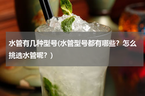 水管有几种型号(水管型号都有哪些？怎么挑选水管呢？)
