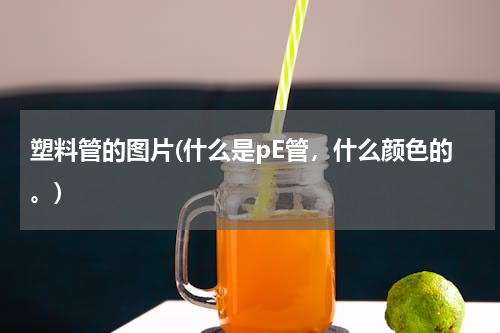 塑料管的图片(什么是pE管，什么颜色的。)