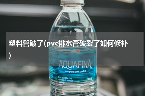 塑料管破了(pvc排水管破裂了如何修补)