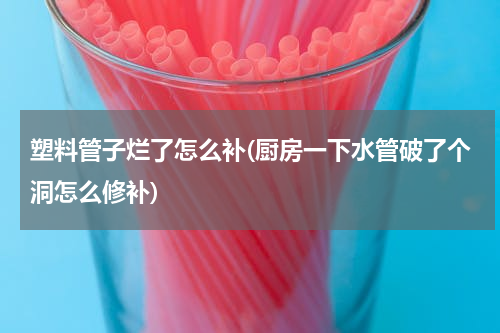 塑料管子烂了怎么补(厨房一下水管破了个洞怎么修补)