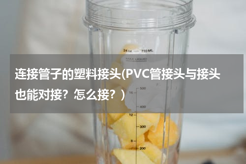 连接管子的塑料接头(PVC管接头与接头也能对接？怎么接？)