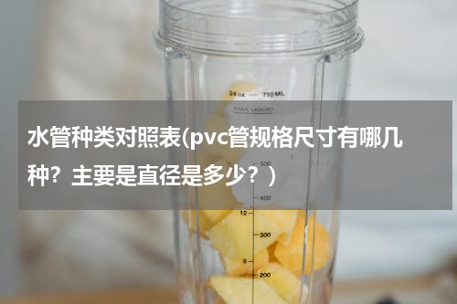 水管种类对照表(pvc管规格尺寸有哪几种？主要是直径是多少？)