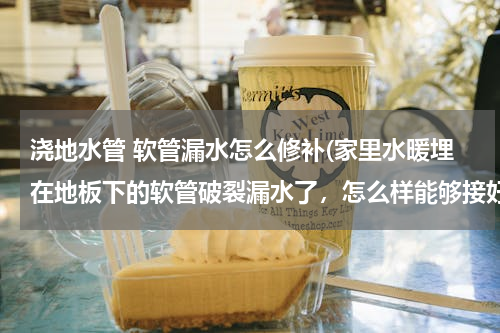 浇地水管 软管漏水怎么修补(家里水暖埋在地板下的软管破裂漏水了，怎么样能够接好？)