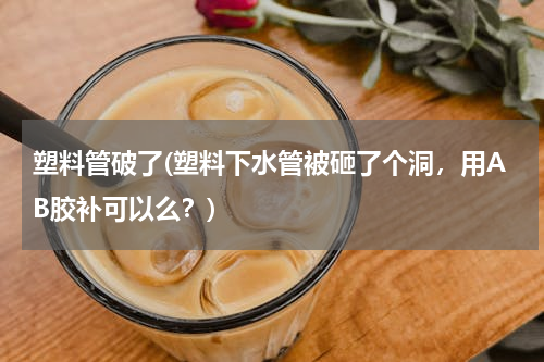 塑料管破了(塑料下水管被砸了个洞，用AB胶补可以么？)
