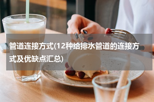 管道连接方式(12种给排水管道的连接方式及优缺点汇总)