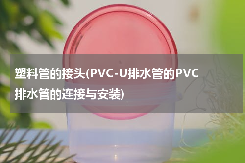 塑料管的接头(PVC-U排水管的PVC排水管的连接与安装)