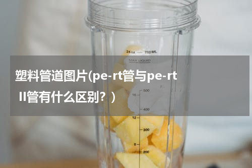 塑料管道图片(pe-rt管与pe-rt II管有什么区别？)