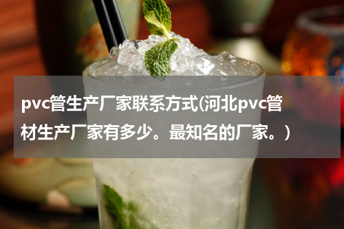 pvc管生产厂家联系方式(河北pvc管材生产厂家有多少。最知名的厂家。)
