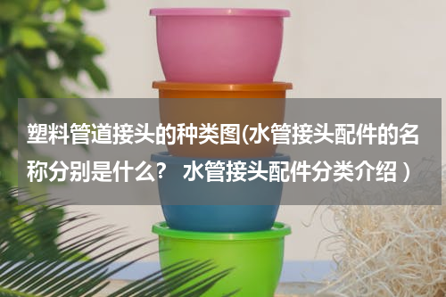 塑料管道接头的种类图(水管接头配件的名称分别是什么？ 水管接头配件分类介绍 )