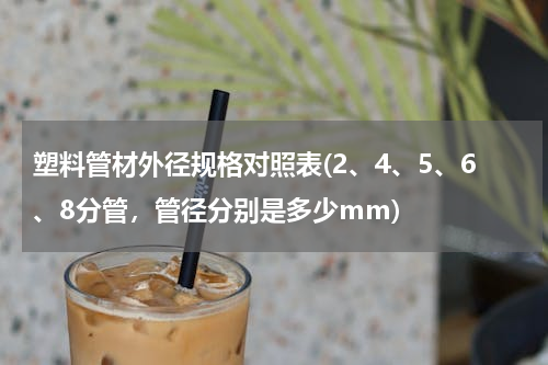 塑料管材外径规格对照表(2、4、5、6、8分管，管径分别是多少mm)