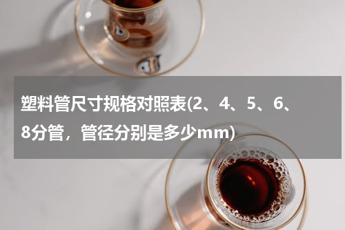 塑料管尺寸规格对照表(2、4、5、6、8分管，管径分别是多少mm)