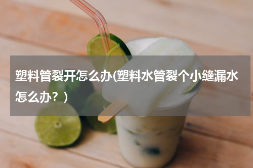 塑料管裂开怎么办(塑料水管裂个小缝漏水怎么办？)