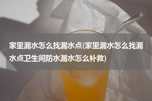家里漏水怎么找漏水点(家里漏水怎么找漏水点卫生间防水漏水怎么补救)