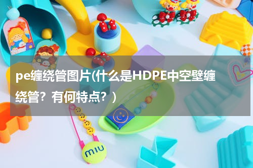 pe缠绕管图片(什么是HDPE中空壁缠绕管？有何特点？)