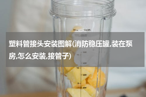 塑料管接头安装图解(消防稳压罐,装在泵房,怎么安装,接管子)