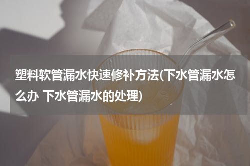 塑料软管漏水快速修补方法(下水管漏水怎么办 下水管漏水的处理)