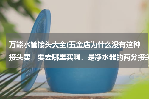 万能水管接头大全(五金店为什么没有这种接头卖，要去哪里买啊，是净水器的两分接头)
