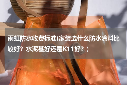 雨虹防水收费标准(家装选什么防水涂料比较好？水泥基好还是K11好？)