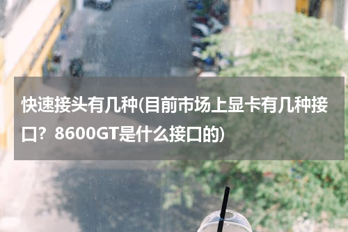 快速接头有几种(目前市场上显卡有几种接口？8600GT是什么接口的)