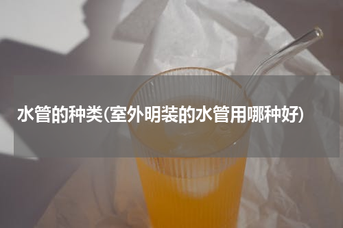水管的种类(室外明装的水管用哪种好)