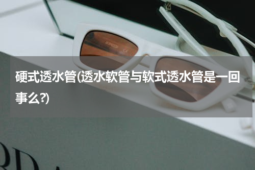 硬式透水管(透水软管与软式透水管是一回事么?)