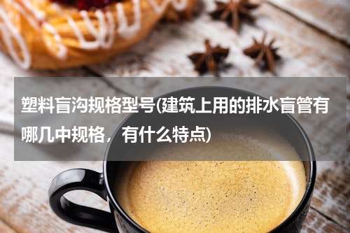 塑料盲沟规格型号(建筑上用的排水盲管有哪几中规格，有什么特点)