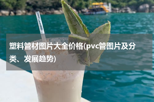塑料管材图片大全价格(pvc管图片及分类、发展趋势)