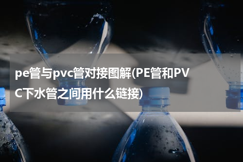 pe管与pvc管对接图解(PE管和PVC下水管之间用什么链接)
