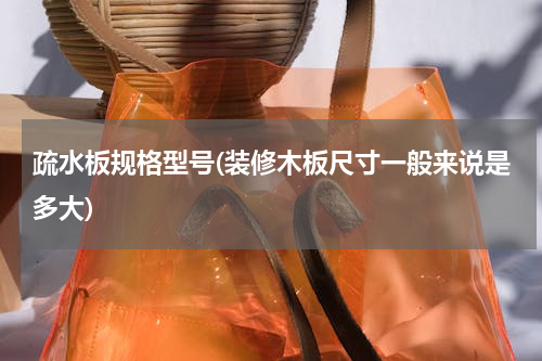 疏水板规格型号(装修木板尺寸一般来说是多大)