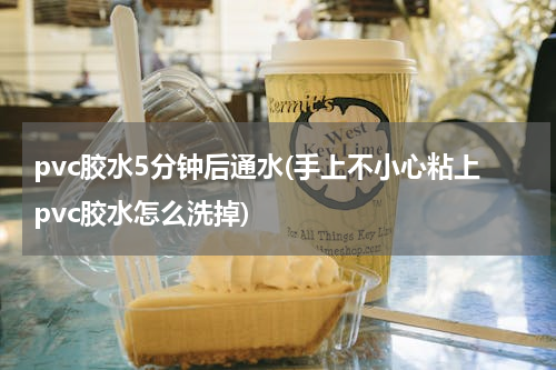 pvc胶水5分钟后通水(手上不小心粘上pvc胶水怎么洗掉)