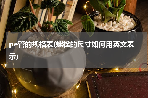pe管的规格表(螺栓的尺寸如何用英文表示)