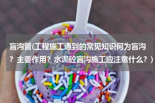 盲沟管(工程施工遇到的常见知识何为盲沟？主要作用？水泥砼盲沟施工应注意什么？)