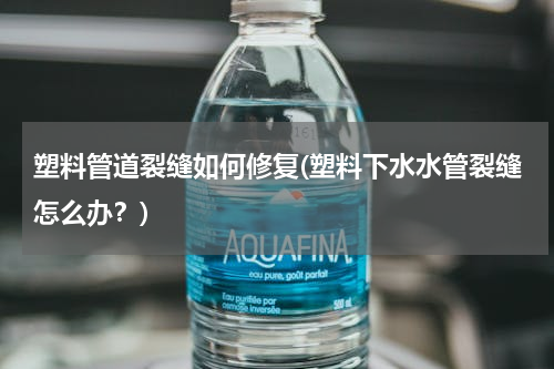 塑料管道裂缝如何修复(塑料下水水管裂缝怎么办？)