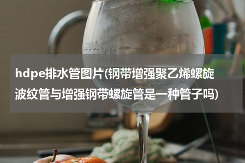 hdpe排水管图片(钢带增强聚乙烯螺旋波纹管与增强钢带螺旋管是一种管子吗)