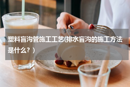 塑料盲沟管施工工艺(排水盲沟的施工方法是什么？)