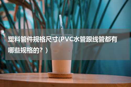 塑料管件规格尺寸(PVC水管跟线管都有哪些规格的？)