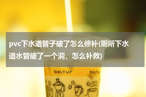 pvc下水道管子破了怎么修补(厕所下水道水管破了一个洞，怎么补救)