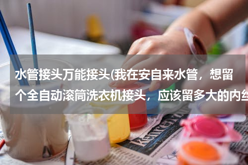 水管接头万能接头(我在安自来水管，想留个全自动滚筒洗衣机接头，应该留多大的内丝，还是外丝的水管接头，现在我还没买洗衣)