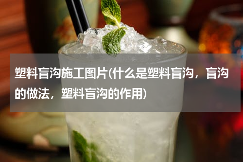塑料盲沟施工图片(什么是塑料盲沟，盲沟的做法，塑料盲沟的作用)