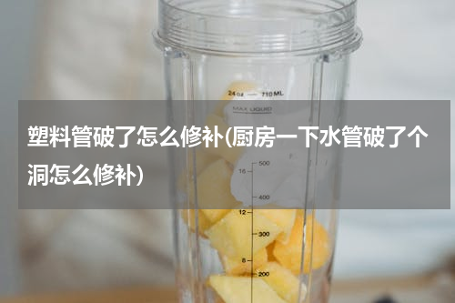 塑料管破了怎么修补(厨房一下水管破了个洞怎么修补)
