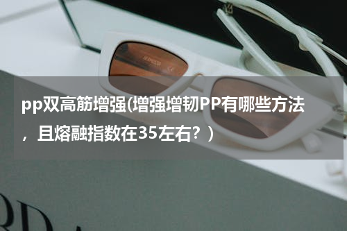 pp双高筋增强(增强增韧PP有哪些方法，且熔融指数在35左右？)