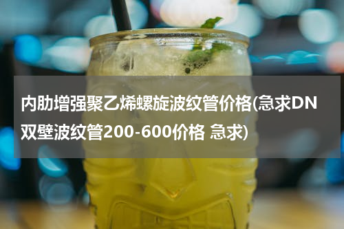 内肋增强聚乙烯螺旋波纹管价格(急求DN双壁波纹管200-600价格 急求)